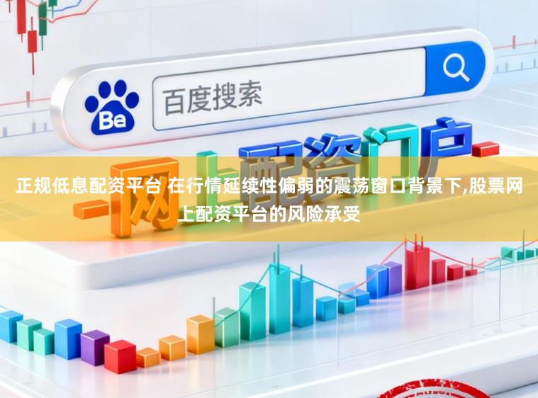 正规低息配资平台 在行情延续性偏弱的震荡窗口背景下,股票网上配资平台的风险承受