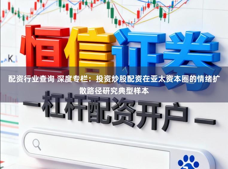 配资行业查询 深度专栏:投资炒股配资在亚太资本圈的情绪扩散路径研究典型样本