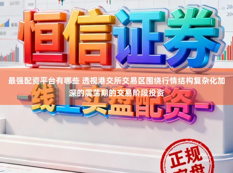 最强配资平台有哪些 透视港交所交易区围绕行情结构复杂化加深的震荡期的交易阶段投资