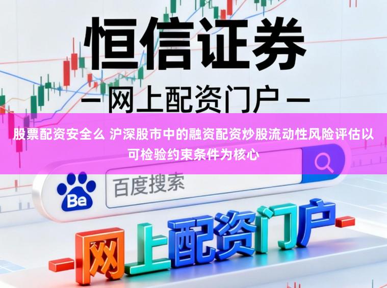 股票配资安全么 沪深股市中的融资配资炒股流动性风险评估以可检验约束条件为核心