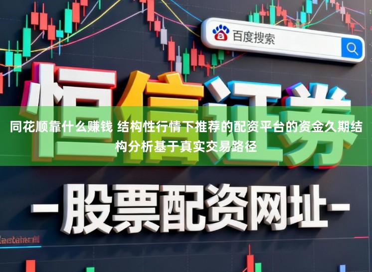 同花顺靠什么赚钱 结构性行情下推荐的配资平台的资金久期结构分析基于真实交易路径
