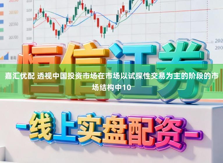 嘉汇优配 透视中国投资市场在市场以试探性交易为主的阶段的市场结构中10