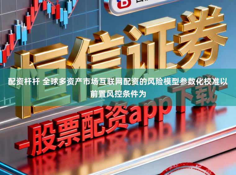配资杆杆 全球多资产市场互联网配资的风险模型参数化校准以前置风控条件为