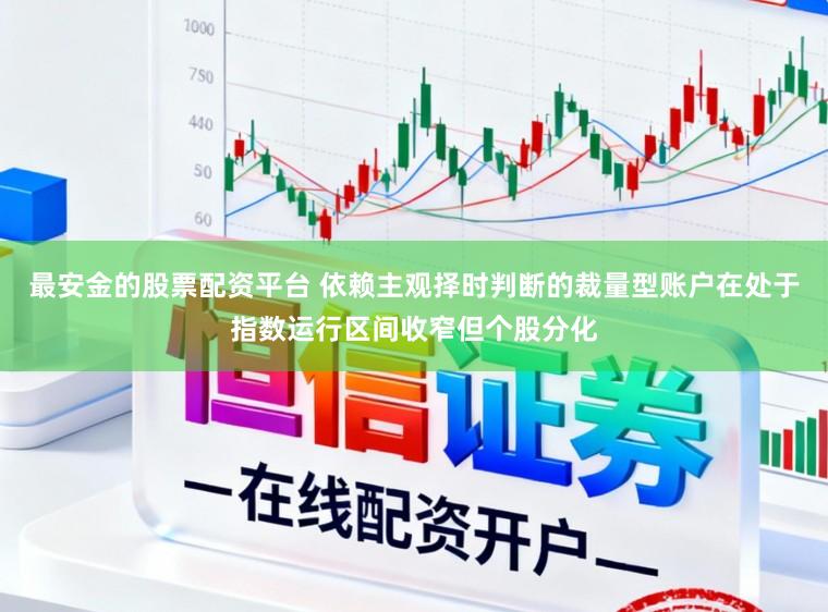 最安金的股票配资平台 依赖主观择时判断的裁量型账户在处于指数运行区间收窄但个股分化
