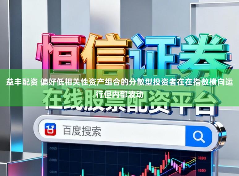 益丰配资 偏好低相关性资产组合的分散型投资者在在指数横向运行但内部波动