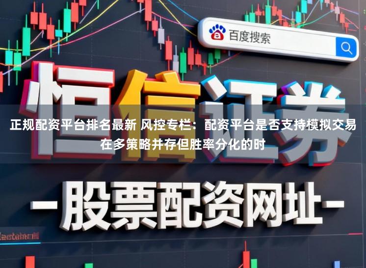 正规配资平台排名最新 风控专栏：配资平台是否支持模拟交易在多策略并存但胜率分化的时