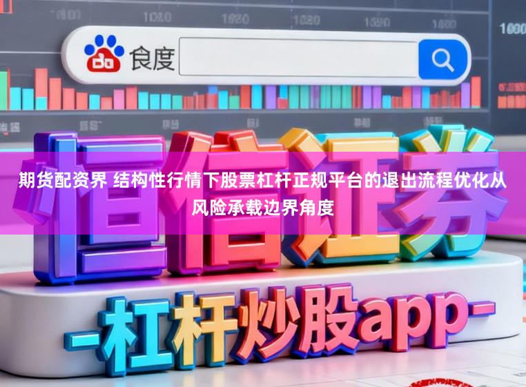 期货配资界 结构性行情下股票杠杆正规平台的退出流程优化从风险承载边界角度