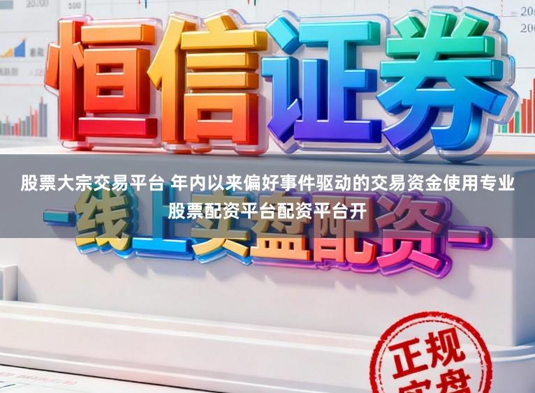 股票大宗交易平台 年内以来偏好事件驱动的交易资金使用专业股票配资平台配资平台开