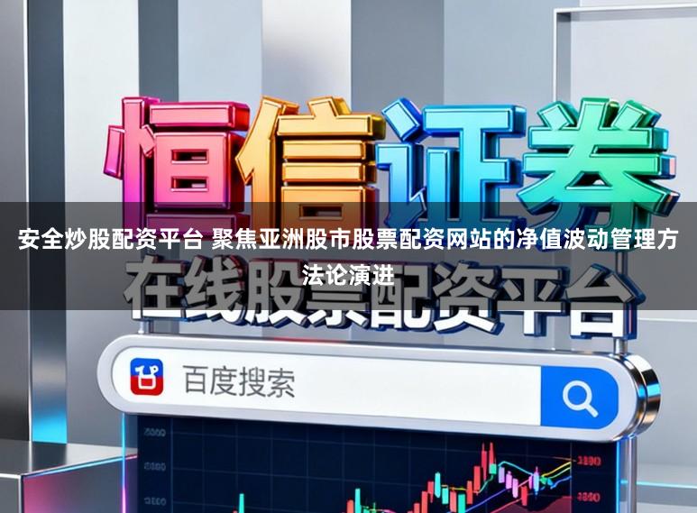安全炒股配资平台 聚焦亚洲股市股票配资网站的净值波动管理方法论演进