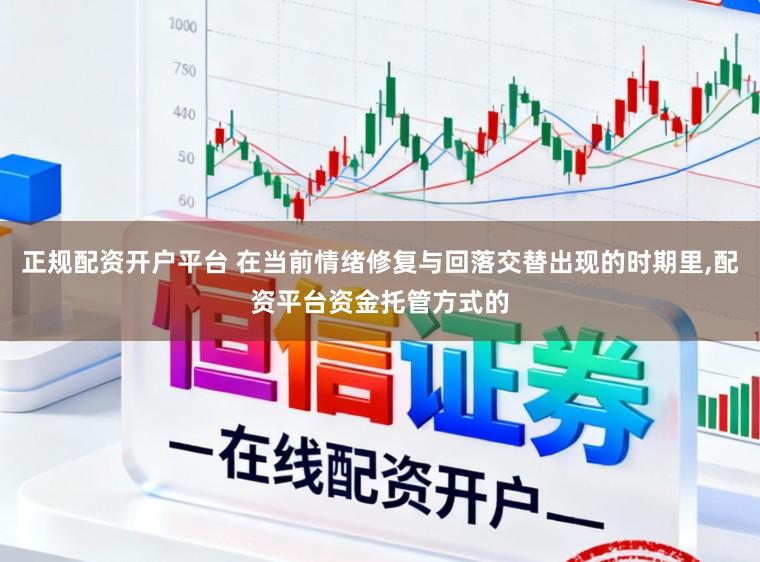 正规配资开户平台 在当前情绪修复与回落交替出现的时期里,配资平台资金托管方式的