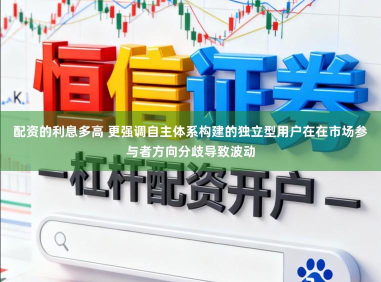 配资的利息多高 更强调自主体系构建的独立型用户在在市场参与者方向分歧导致波动