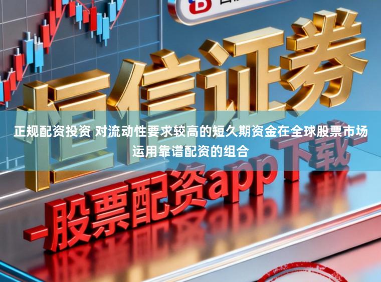 正规配资投资 对流动性要求较高的短久期资金在全球股票市场运用靠谱配资的组合