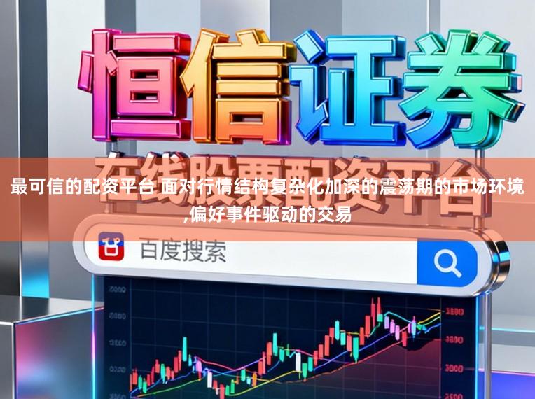最可信的配资平台 面对行情结构复杂化加深的震荡期的市场环境，偏好事件驱动的交易