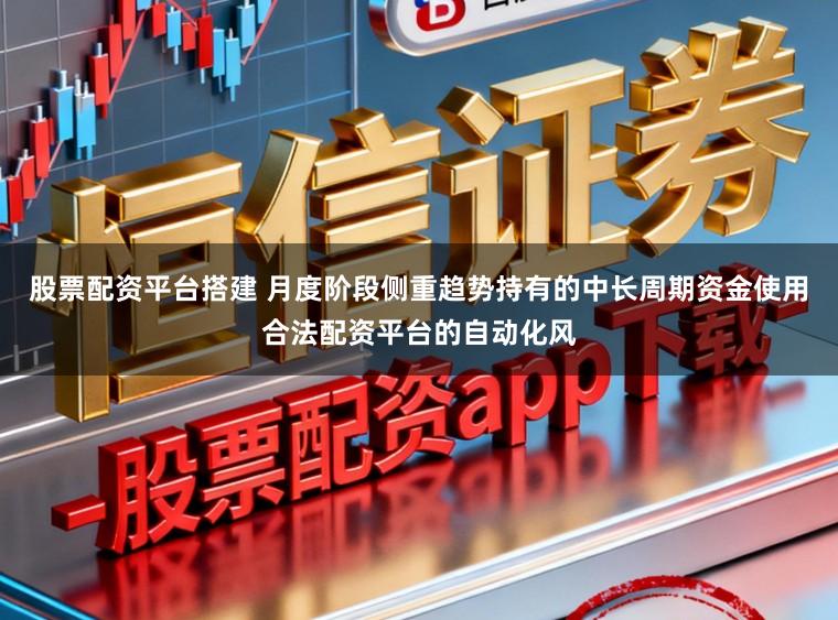股票配资平台搭建 月度阶段侧重趋势持有的中长周期资金使用合法配资平台的自动化风