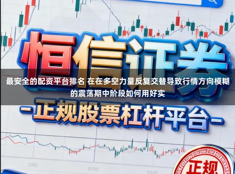 最安全的配资平台排名 在在多空力量反复交替导致行情方向模糊的震荡期中阶段如何用好实