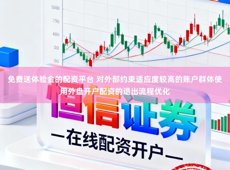 免费送体验金的配资平台 对外部约束适应度较高的账户群体使用外盘开户配资的退出流程优化