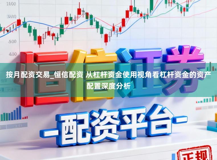 按月配资交易_恒信配资 从杠杆资金使用视角看杠杆资金的资产配置深度分析