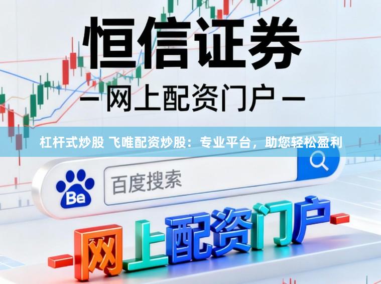 杠杆式炒股 飞唯配资炒股：专业平台，助您轻松盈利