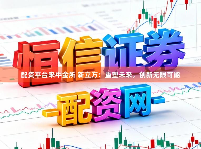配资平台来牛金所 新立方：重塑未来，创新无限可能