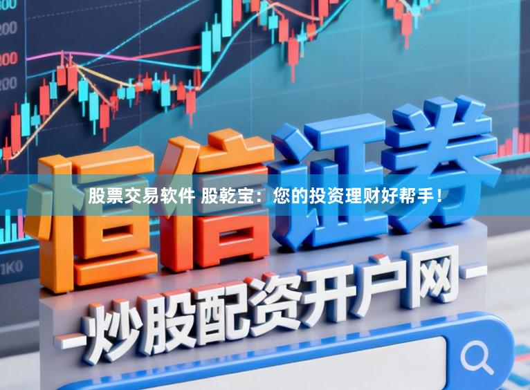 股票交易软件 股乾宝：您的投资理财好帮手！