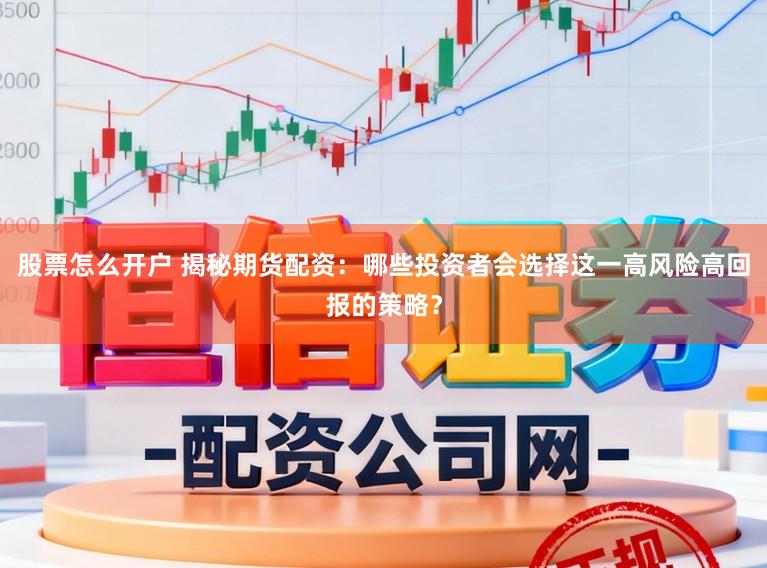 股票怎么开户 揭秘期货配资:哪些投资者会选择这一高风险高回报的策略?