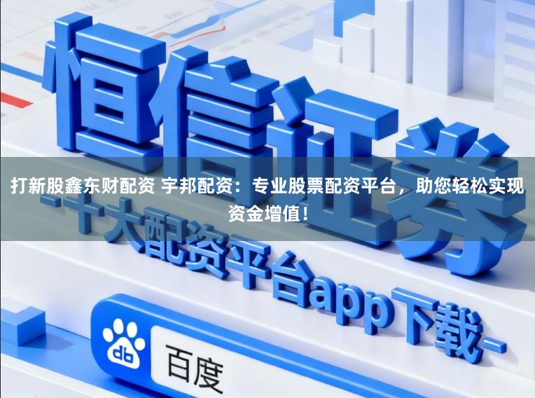 打新股鑫东财配资 宇邦配资：专业股票配资平台，助您轻松实现资金增值！