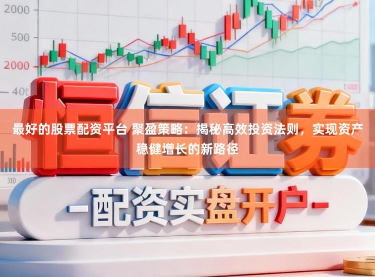 最好的股票配资平台 聚盈策略：揭秘高效投资法则，实现资产稳健增长的新路径