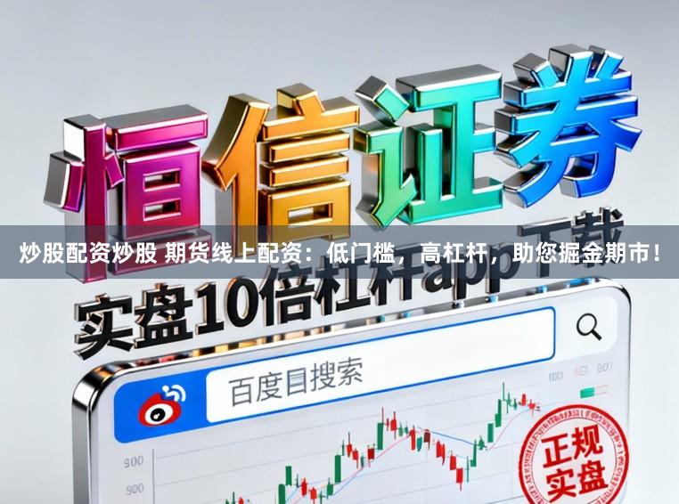 炒股配资炒股 期货线上配资：低门槛，高杠杆，助您掘金期市！