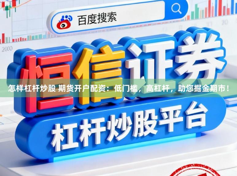 怎样杠杆炒股 期货开户配资:低门槛,高杠杆,助您掘金期市!