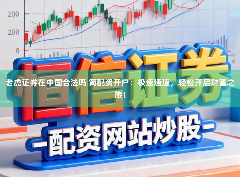 老虎证券在中国合法吗 简配资开户:极速通道,轻松开启财富之旅!
