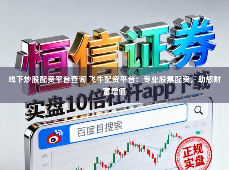 线下炒股配资平台查询 飞牛配资平台：专业股票配资，助您财富增值