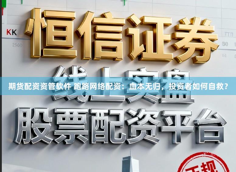 期货配资资管软件 跑路网络配资：血本无归，投资者如何自救？