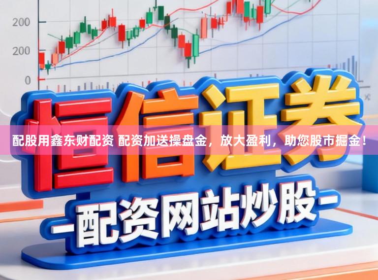 配股用鑫东财配资 配资加送操盘金，放大盈利，助您股市掘金！