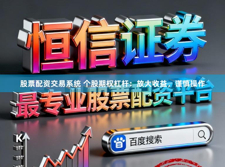 股票配资交易系统 个股期权杠杆：放大收益，谨慎操作