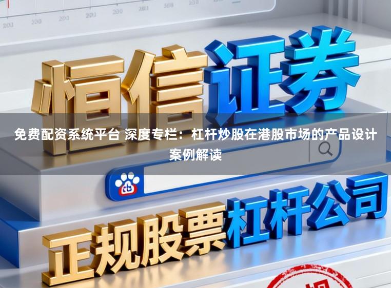 免费配资系统平台 深度专栏：杠杆炒股在港股市场的产品设计案例解读