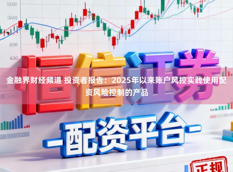 金融界财经频道 投资者报告：2025年以来账户风控实践使用配资风险控制的产品