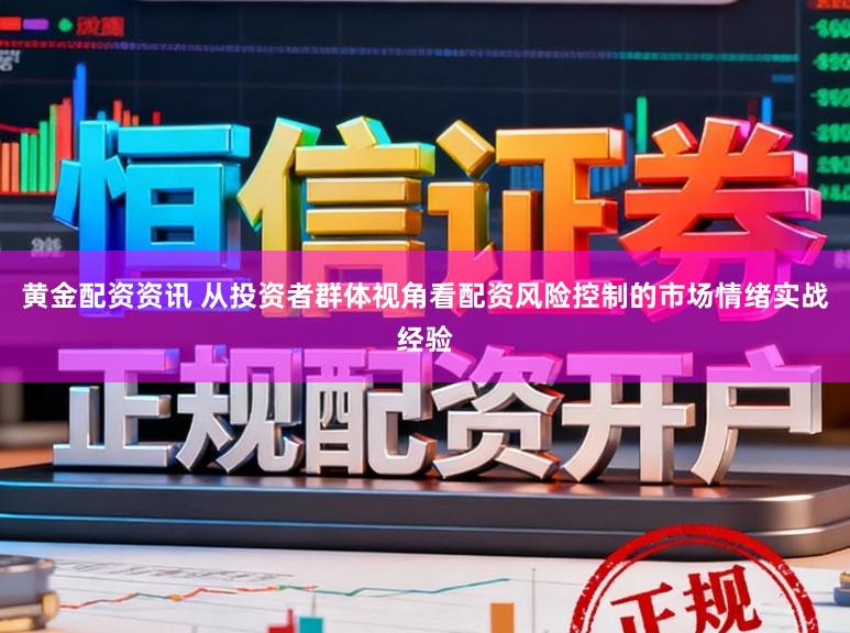 黄金配资资讯 从投资者群体视角看配资风险控制的市场情绪实战经验