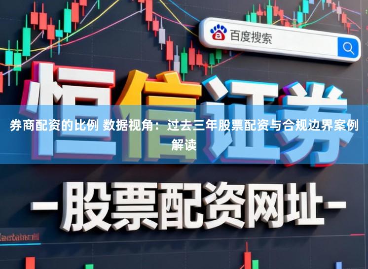 券商配资的比例 数据视角：过去三年股票配资与合规边界案例解读