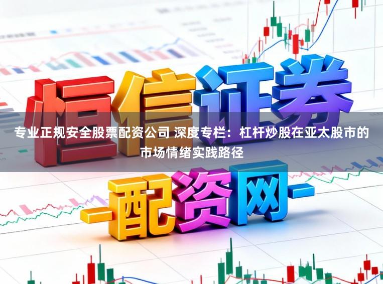 专业正规安全股票配资公司 深度专栏：杠杆炒股在亚太股市的市场情绪实践路径