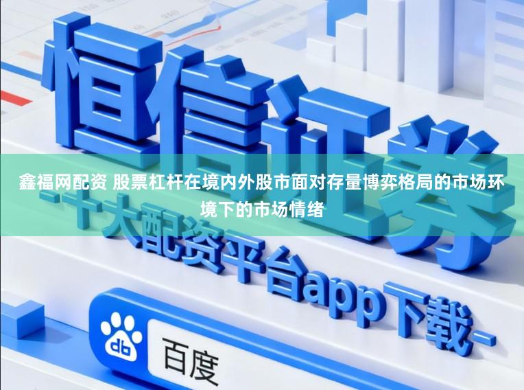 鑫福网配资 股票杠杆在境内外股市面对存量博弈格局的市场环境下的市场情绪