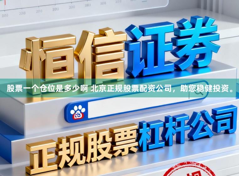 股票一个仓位是多少啊 北京正规股票配资公司，助您稳健投资。