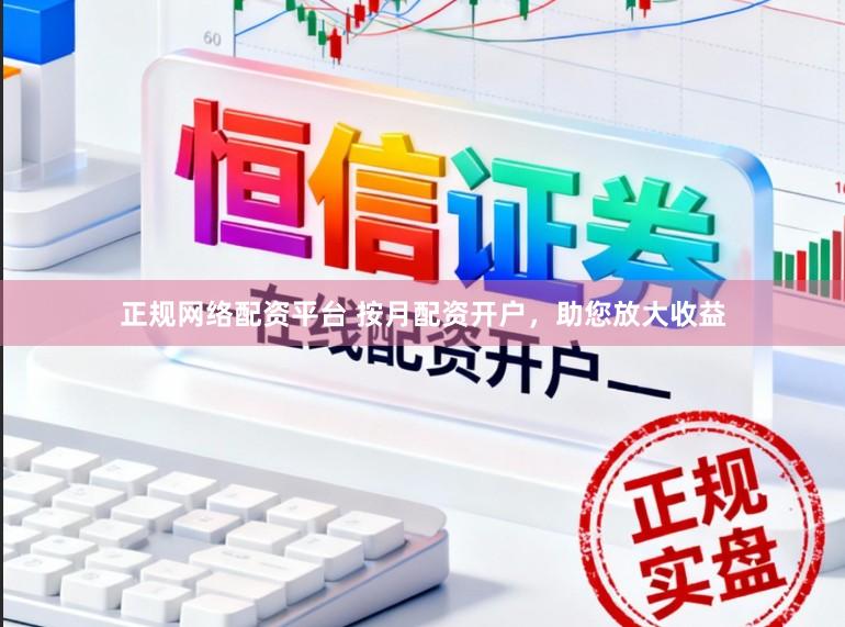 正规网络配资平台 按月配资开户，助您放大收益