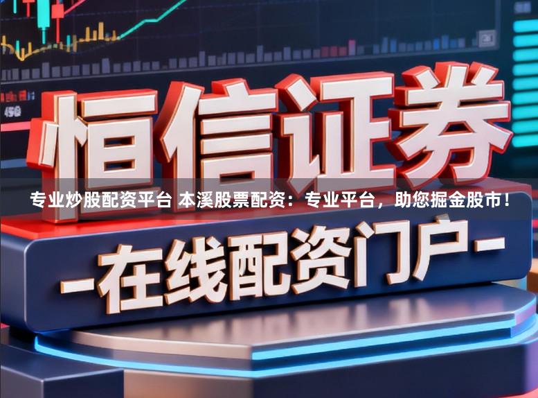 专业炒股配资平台 本溪股票配资:专业平台,助您掘金股市!