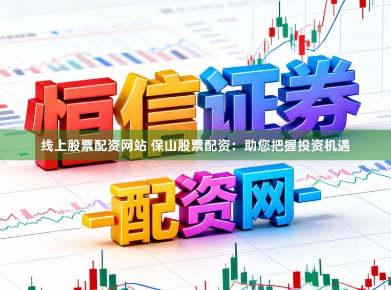 线上股票配资网站 保山股票配资：助您把握投资机遇