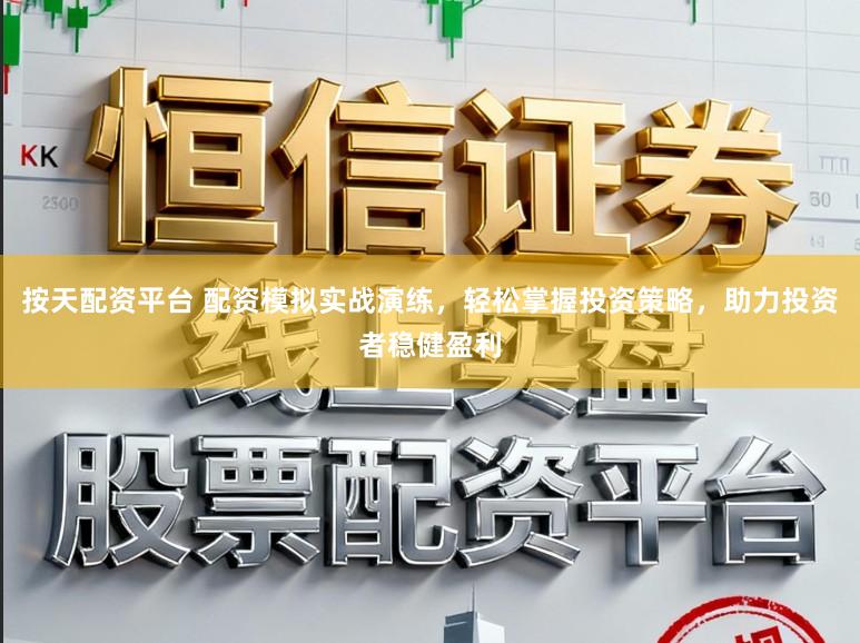 按天配资平台 配资模拟实战演练，轻松掌握投资策略，助力投资者稳健盈利