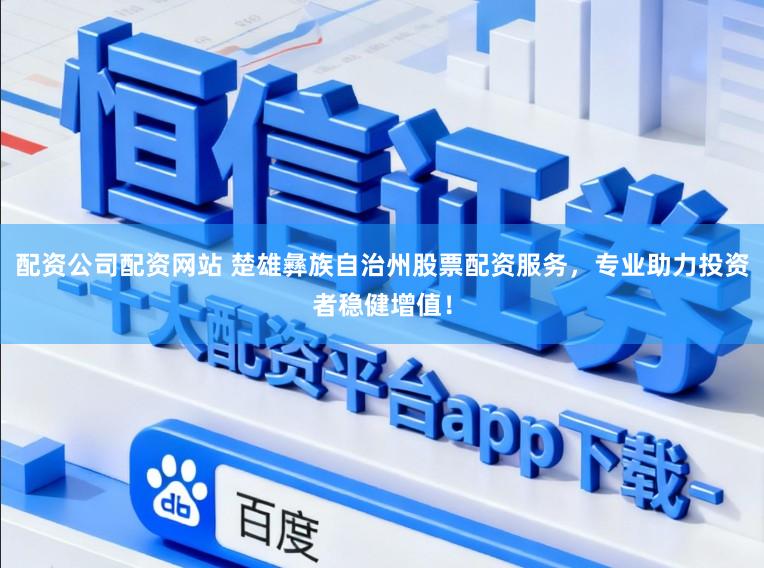 配资公司配资网站 楚雄彝族自治州股票配资服务，专业助力投资者稳健增值！