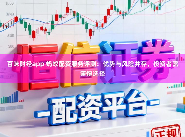 百味财经app 蚂蚁配资服务评测：优势与风险并存，投资者需谨慎选择
