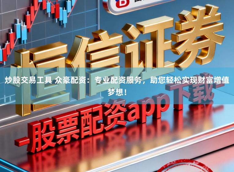 炒股交易工具 众豪配资：专业配资服务，助您轻松实现财富增值梦想！