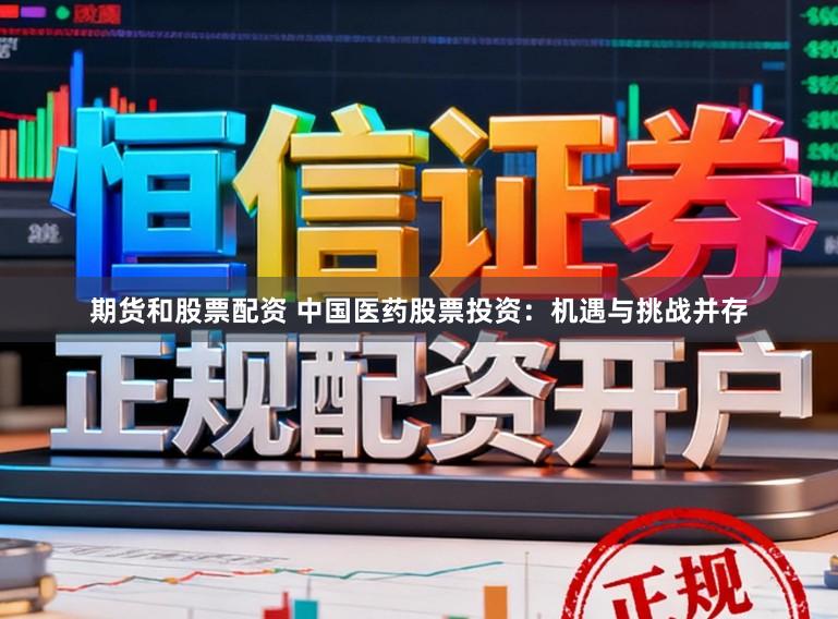 期货和股票配资 中国医药股票投资：机遇与挑战并存
