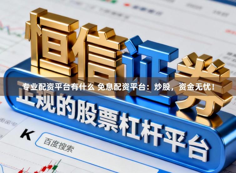专业配资平台有什么 免息配资平台：炒股，资金无忧！